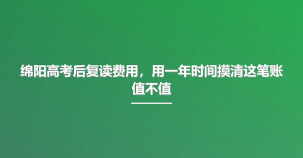 绵阳高考后复读费用，用一年时间摸清这笔账值不值