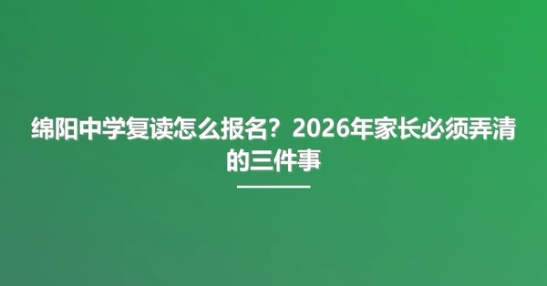 绵阳中学复读怎么报名？2026年家长必须弄清的三件事