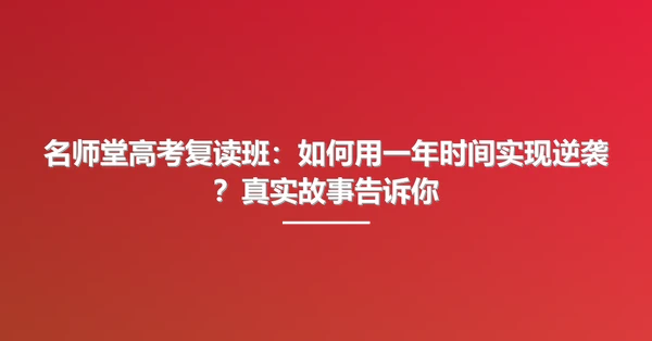 名师堂高考复读班:如何用一年时间实现逆袭?真实故事告诉你