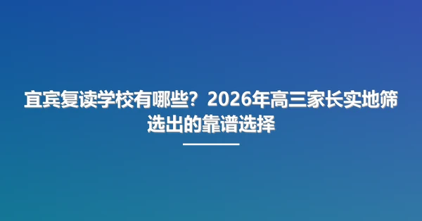 宜宾复读学校有哪些?2026年高三家长实地筛选出的靠谱选择