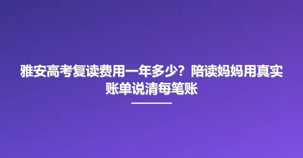 雅安高考复读费用一年多少?陪读妈妈用真实账单说清每笔账