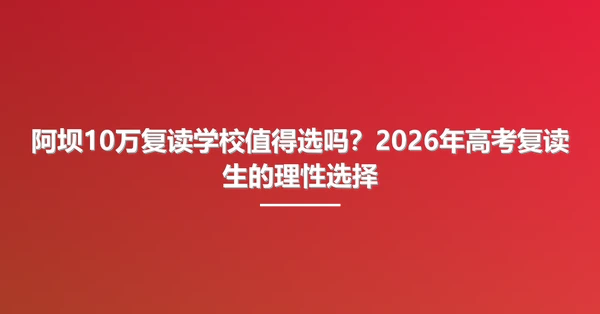 阿坝10万复读学校值得选吗?2026年高考复读生的理性选择