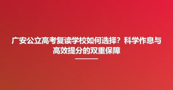 广安公立高考复读学校如何选择?科学作息与高效提分的双重保障