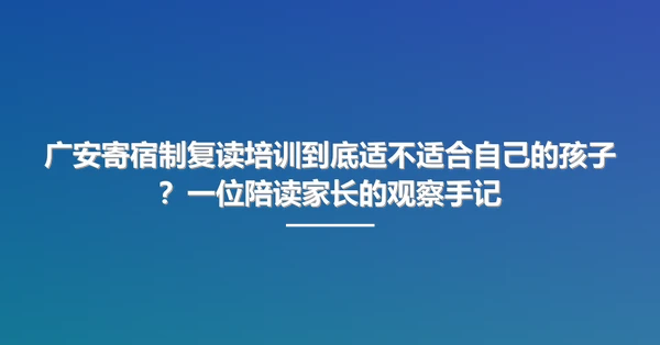 广安寄宿制复读培训到底适不适合自己的孩子？一位陪读家长的观察手记