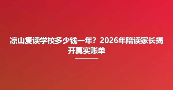 凉山复读学校多少钱一年?2026年陪读家长揭开真实账单