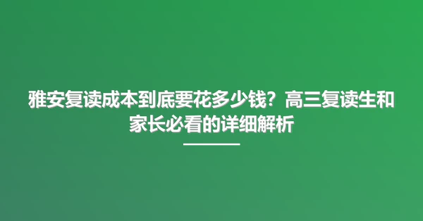 雅安复读成本到底要花多少钱?高三复读生和家长必看的详细解析