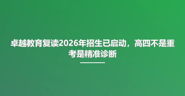 卓越教育复读2026年招生已启动,高四不是重考是精准诊断