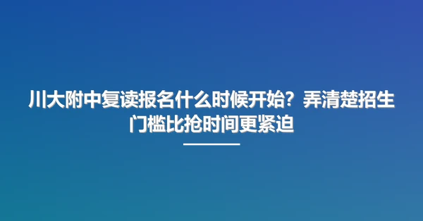 川大附中复读报名什么时候开始?弄清楚招生门槛比抢时间更紧迫