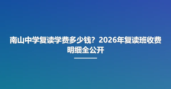 南山中学复读学费多少钱？2026年复读班收费明细全公开