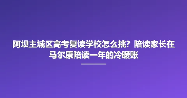 阿坝主城区高考复读学校怎么挑?陪读家长在马尔康陪读一年的冷暖账