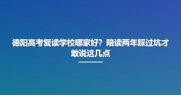 德阳高考复读学校哪家好?陪读两年踩过坑才敢说这几点