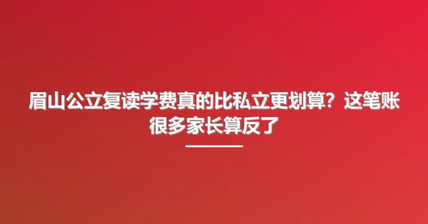 眉山公立复读学费真的比私立更划算?这笔账很多家长算反了