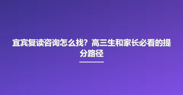 宜宾复读咨询怎么找？高三生和家长必看的提分路径