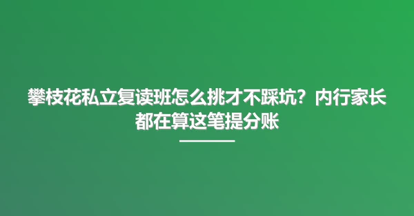 攀枝花私立复读班怎么挑才不踩坑?内行家长都在算这笔提分账
