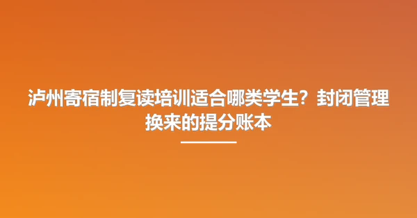 泸州寄宿制复读培训适合哪类学生？封闭管理换来的提分账本