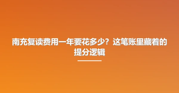 南充复读费用一年要花多少?这笔账里藏着的提分逻辑