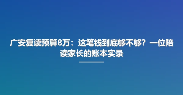 广安复读预算8万:这笔钱到底够不够?一位陪读家长的账本实录