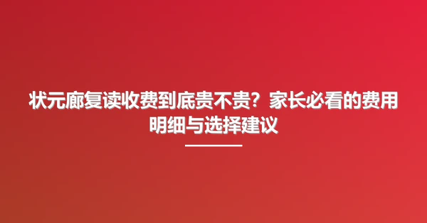 状元廊复读收费到底贵不贵?家长必看的费用明细与选择建议