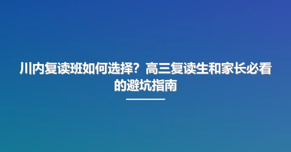 川内复读班如何选择?高三复读生和家长必看的避坑指南