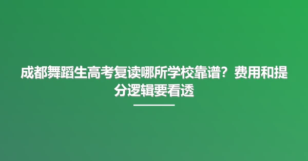 成都舞蹈生高考复读哪所学校靠谱?费用和提分逻辑要看透