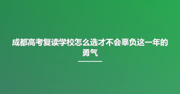 成都高考复读学校怎么选才不会辜负这一年的勇气