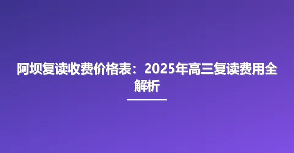 阿坝复读收费价格表：2025年高三复读费用全解析