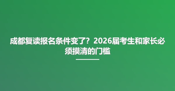 成都复读报名条件变了?2026届考生和家长必须摸清的门槛