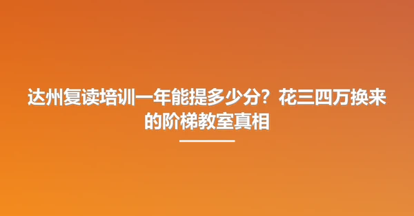 达州复读培训一年能提多少分?花三四万换来的阶梯教室真相