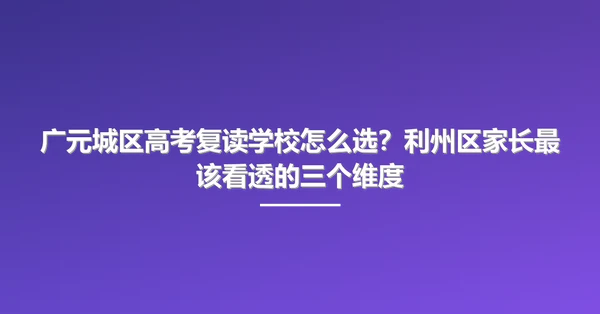 广元城区高考复读学校怎么选?利州区家长最该看透的三个维度