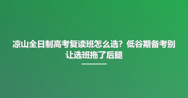 凉山全日制高考复读班怎么选？低谷期备考别让选班拖了后腿