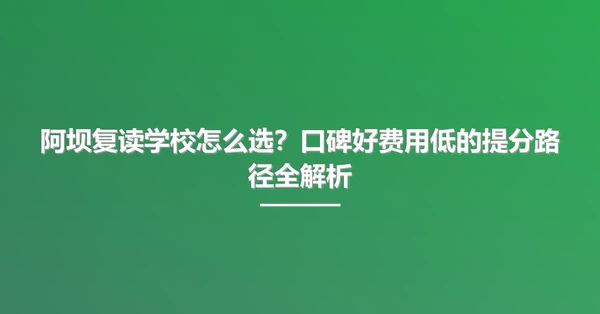 阿坝复读学校怎么选?口碑好费用低的提分路径全解析