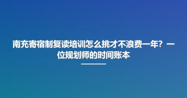 南充寄宿制复读培训怎么挑才不浪费一年?一位规划师的时间账本