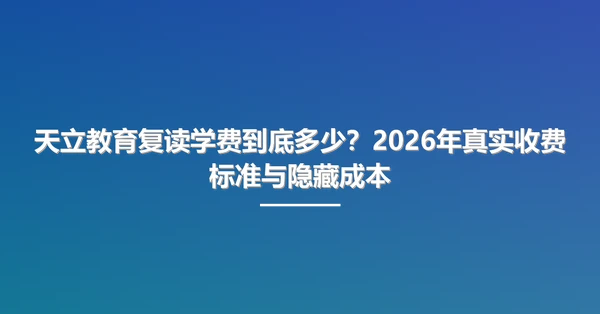 天立教育复读学费到底多少?2026年真实收费标准与隐藏成本