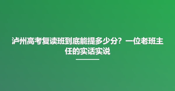 泸州高考复读班到底能提多少分?一位老班主任的实话实说