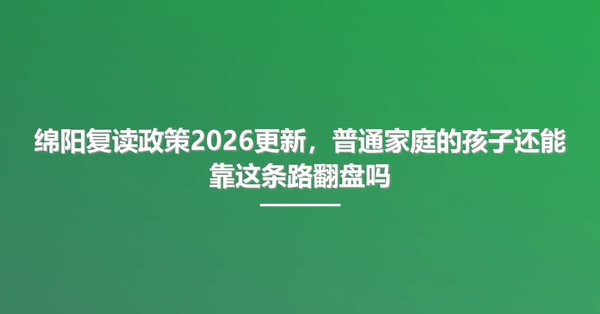 绵阳复读政策2026更新，普通家庭的孩子还能靠这条路翻盘吗