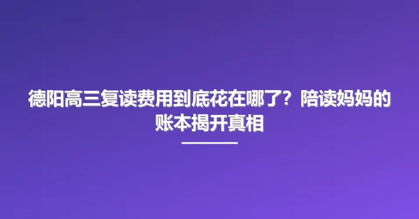 德阳高三复读费用到底花在哪了?陪读妈妈的账本揭开真相