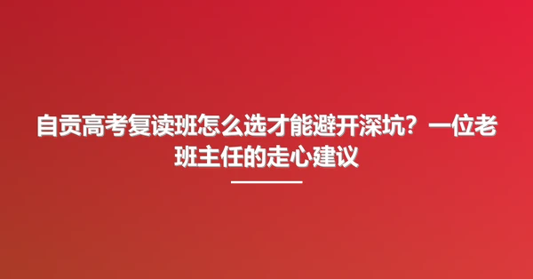 自贡高考复读班怎么选才能避开深坑？一位老班主任的走心建议