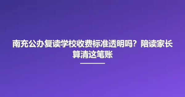南充公办复读学校收费标准透明吗?陪读家长算清这笔账