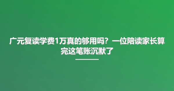 广元复读学费1万真的够用吗?一位陪读家长算完这笔账沉默了