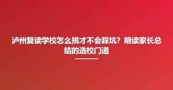泸州复读学校怎么挑才不会踩坑？陪读家长总结的选校门道