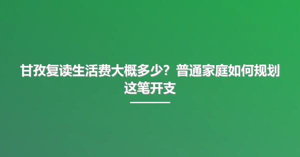 甘孜复读生活费大概多少?普通家庭如何规划这笔开支