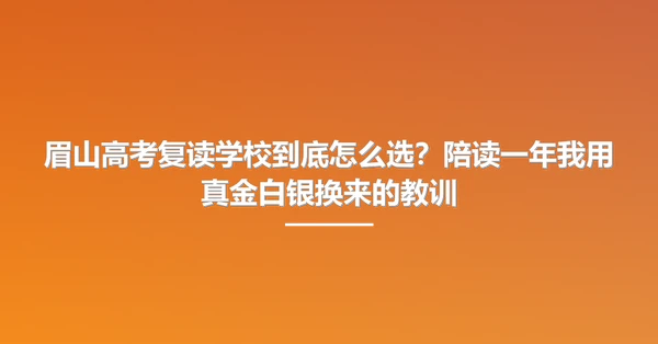眉山高考复读学校到底怎么选?陪读一年我用真金白银换来的教训