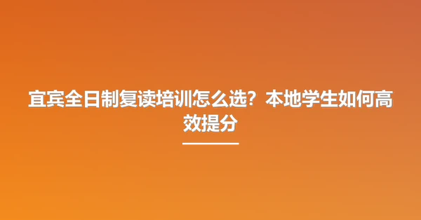 宜宾全日制复读培训怎么选?本地学生如何高效提分