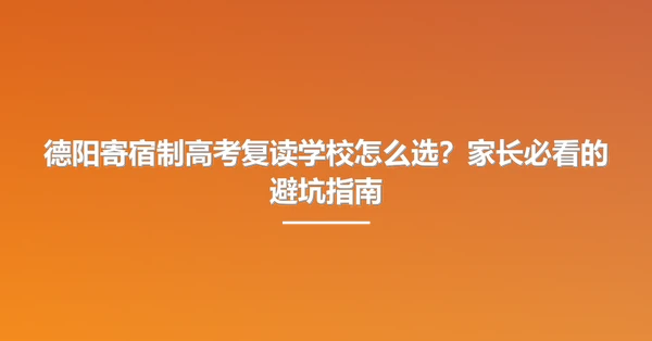 德阳寄宿制高考复读学校怎么选?家长必看的避坑指南