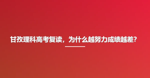甘孜理科高考复读,为什么越努力成绩越差?