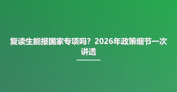 复读生能报国家专项吗？2026年政策细节一次讲透