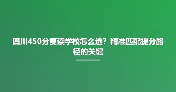 四川450分复读学校怎么选？精准匹配提分路径的关键