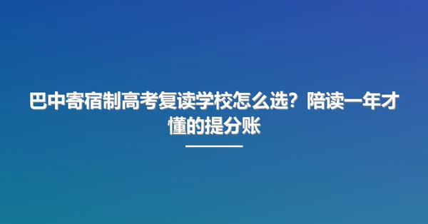 巴中寄宿制高考复读学校怎么选?陪读一年才懂的提分账