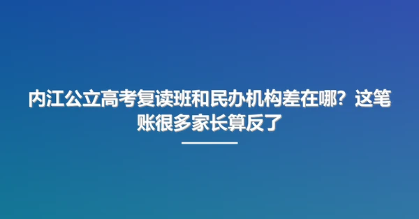 内江公立高考复读班和民办机构差在哪?这笔账很多家长算反了