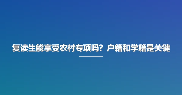 复读生能享受农村专项吗?户籍和学籍是关键